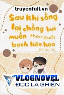 Sau Khi Sống Lại Chồng Tui Muốn Theo Đuổi Bạch Liên Hoa